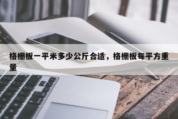 格栅板一平米多少公斤合适,格栅板每平方重量