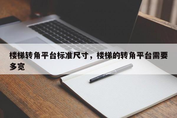 楼梯转角平台标准尺寸,楼梯的转角平台需要多宽