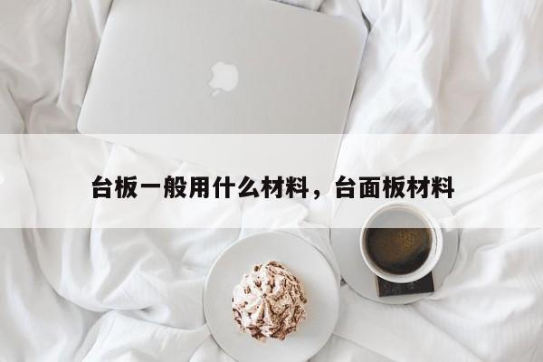 台板一般用什么材料,台面板材料