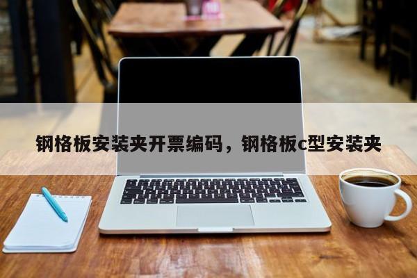 钢格板安装夹开票编码,钢格板c型安装夹