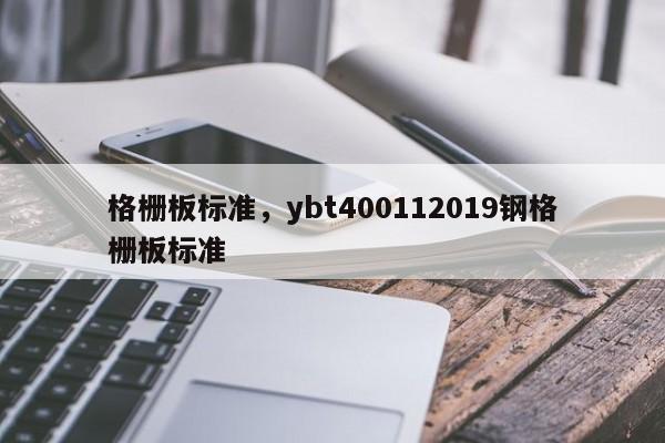 格栅板标准,ybt400112019钢格栅板标准