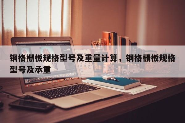 钢格栅板规格型号及重量计算,钢格栅板规格型号及承重