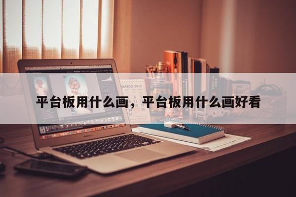 平台板用什么画,平台板用什么画好看
