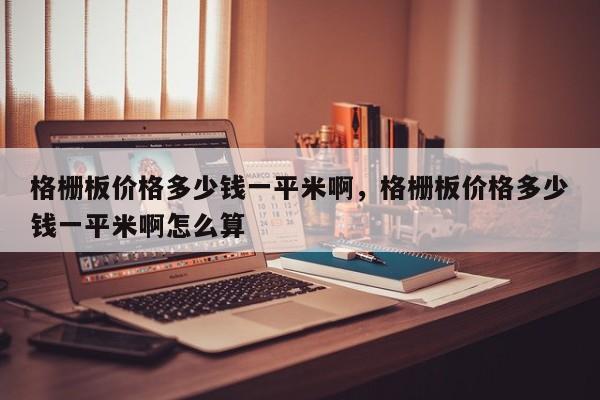 格栅板价格多少钱一平米啊,格栅板价格多少钱一平米啊怎么算