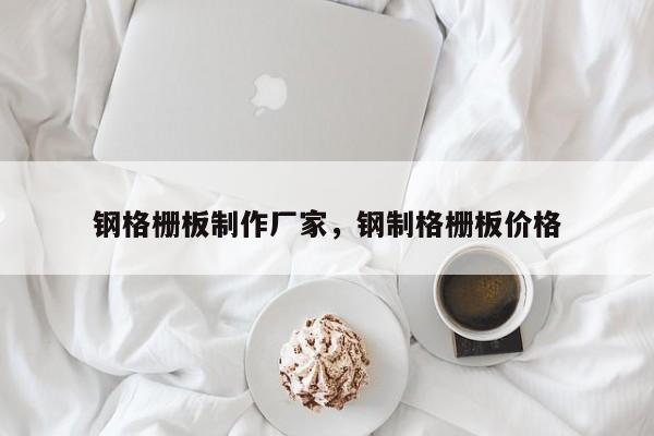 钢格栅板制作厂家,钢制格栅板价格