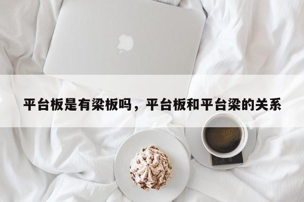 平台板是有梁板吗,平台板和平台梁的关系