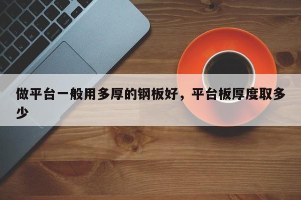 做平台一般用多厚的钢板好,平台板厚度取多少