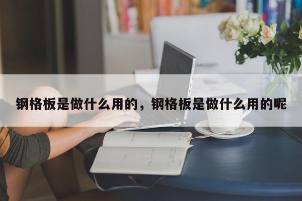 钢格板是做什么用的,钢格板是做什么用的呢